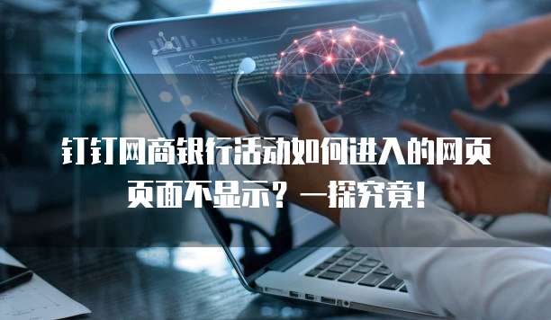 钉钉网商银行活动如何进入的网页页面不显示？一探究竟！