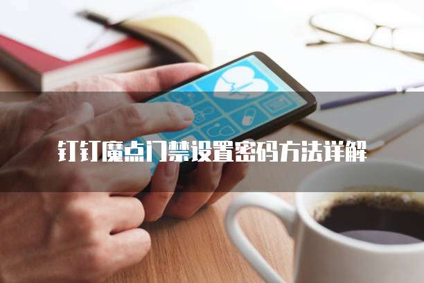 钉钉魔点门禁设置密码方法详解
