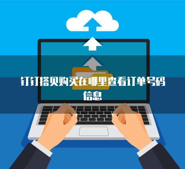 钉钉搭贝购买在哪里查看订单号码信息