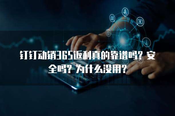 钉钉动销365返利真的靠谱吗?安全吗?为什么没用?