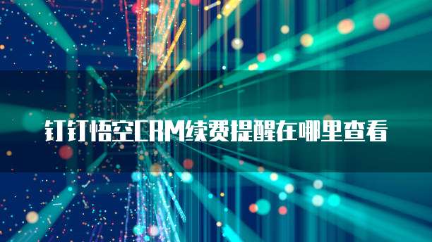 钉钉悟空CRM续费提醒在哪里查看