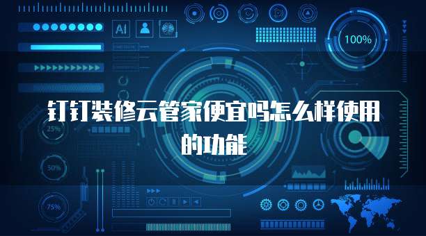 钉钉装修云管家便宜吗怎么样使用的功能
