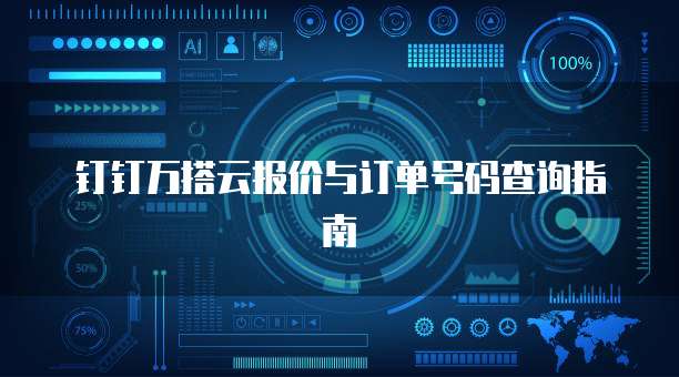 钉钉万搭云报价与订单号码查询指南