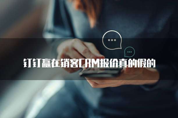 钉钉赢在销客CRM报价真的假的