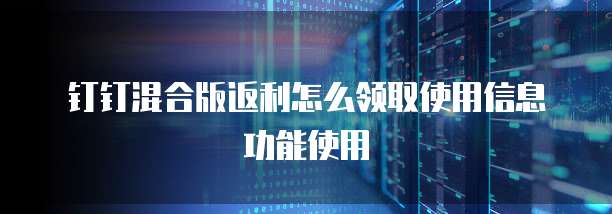 钉钉混合版返利怎么领取使用信息功能使用