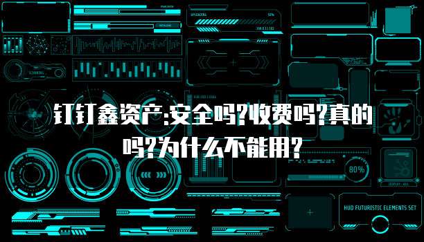 钉钉鑫资产:安全吗?收费吗?真的吗?为什么不能用?