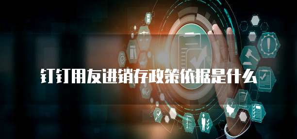 钉钉用友进销存政策依据是什么