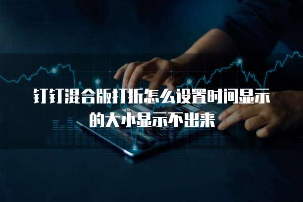 钉钉混合版打折怎么设置时间显示的大小显示不出来