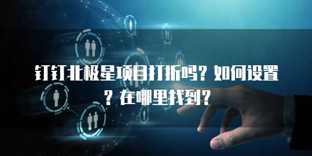 钉钉北极星项目打折吗？如何设置？在哪里找到？