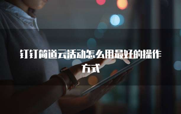 钉钉简道云活动怎么用最好的操作方式