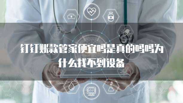 钉钉账款管家便宜吗是真的吗吗为什么找不到设备