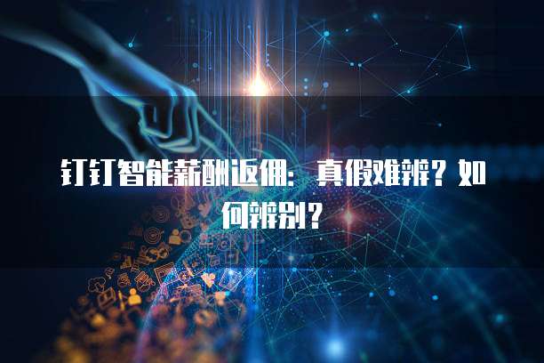钉钉智能薪酬返佣:真假难辨?如何辨别?