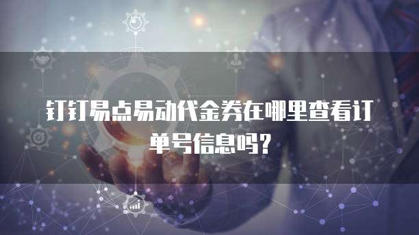 钉钉易点易动代金券在哪里查看订单号信息吗？
