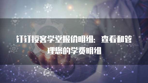 钉钉授客学堂报价明细:查看和管理您的学费明细