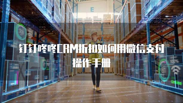 钉钉咚咚CRM折扣如何用微信支付操作手册