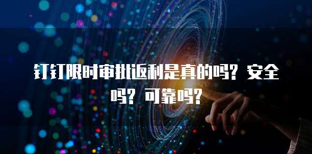 钉钉限时审批返利是真的吗? 安全吗? 可靠吗?