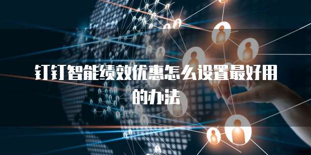 钉钉智能绩效优惠怎么设置最好用的办法
