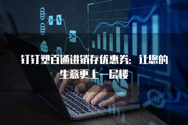 钉钉塑百通进销存优惠券：让您的生意更上一层楼