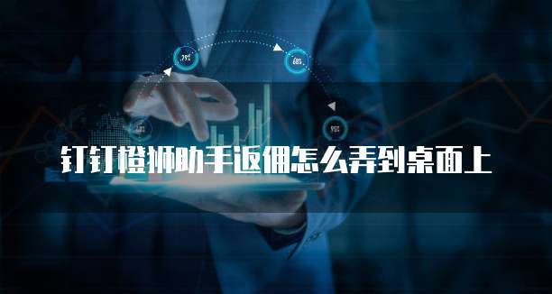 钉钉橙狮助手返佣怎么弄到桌面上