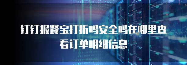 钉钉报餐宝打折吗安全吗在哪里查看订单明细信息