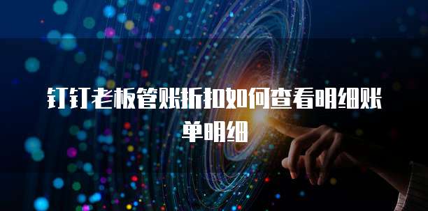 钉钉老板管账折扣如何查看明细账单明细