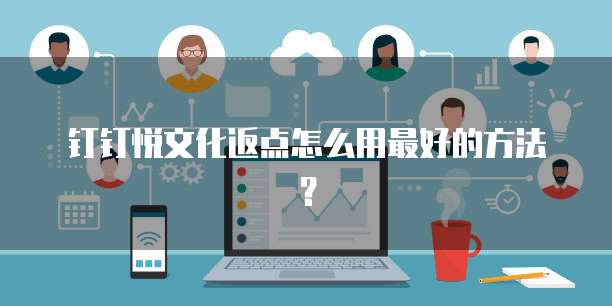 钉钉悦文化返点怎么用最好的方法?