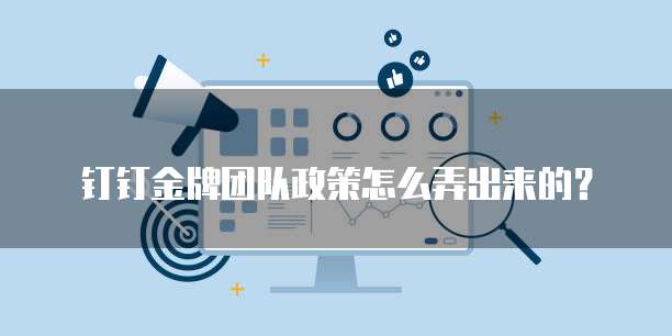 钉钉金牌团队政策怎么弄出来的?