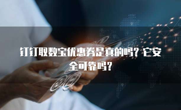 钉钉取数宝优惠券是真的吗?它安全可靠吗?