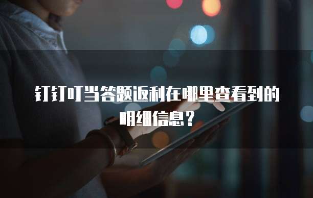 钉钉叮当答题返利在哪里查看到的明细信息?