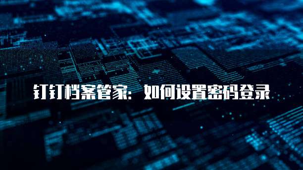 钉钉档案管家：如何设置密码登录