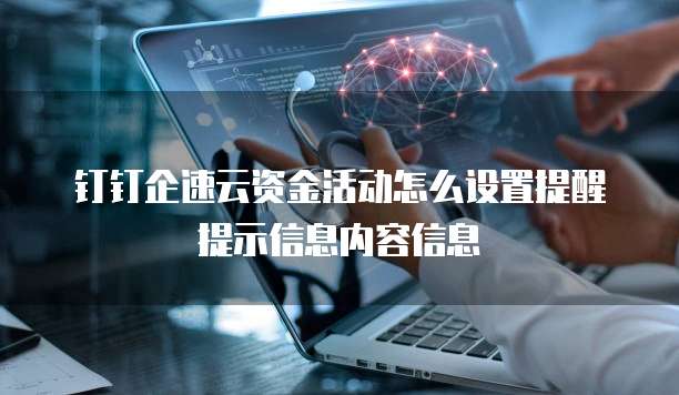 钉钉企速云资金活动怎么设置提醒提示信息内容信息