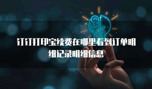 钉钉打印宝续费在哪里看到订单明细记录明细信息