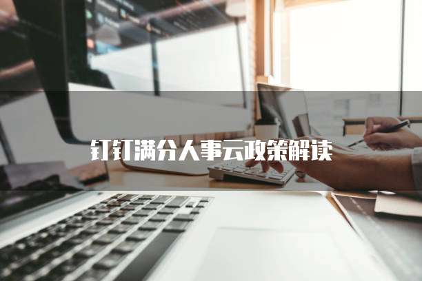 钉钉满分人事云政策解读