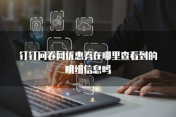钉钉问卷网优惠券在哪里查看到的明细信息吗