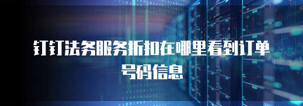 钉钉法务服务折扣在哪里看到订单号码信息