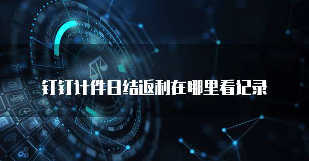 钉钉计件日结返利在哪里看记录