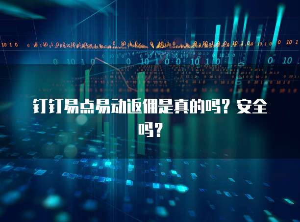 钉钉易点易动返佣是真的吗?安全吗?