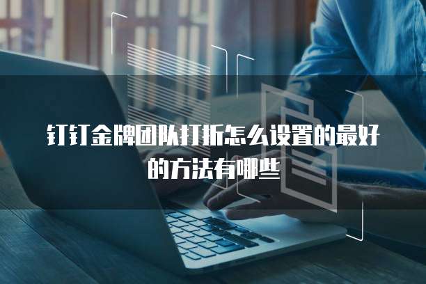 钉钉金牌团队打折怎么设置的最好的方法有哪些
