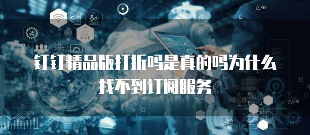 钉钉精品版打折吗是真的吗为什么找不到订阅服务