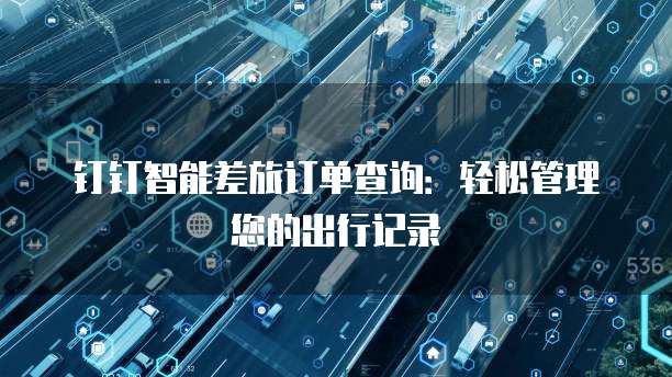 钉钉智能差旅订单查询:轻松管理您的出行记录