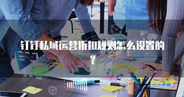 钉钉私域运营折扣规则怎么设置的？
