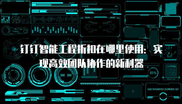 钉钉智能工程折扣在哪里使用:实现高效团队协作的新利器