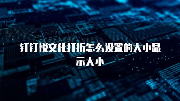 钉钉悦文化打折怎么设置的大小显示大小
