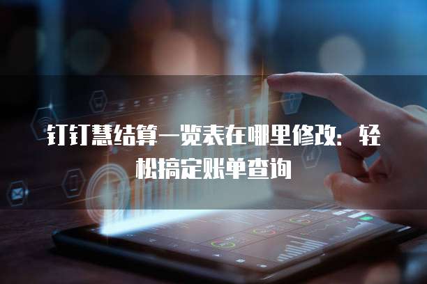 钉钉慧结算一览表在哪里修改：轻松搞定账单查询
