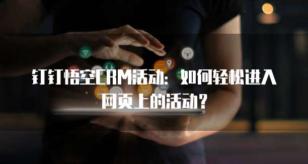 钉钉悟空CRM活动:如何轻松进入网页上的活动?