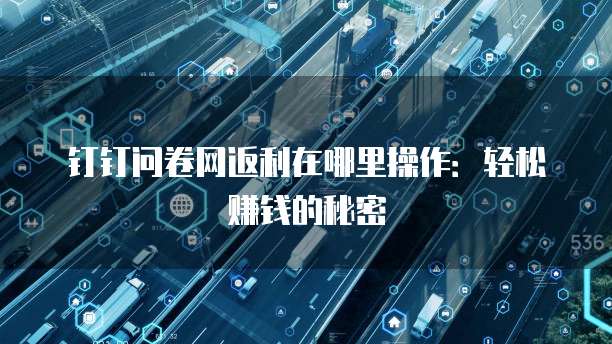 钉钉问卷网返利在哪里操作:轻松赚钱的秘密