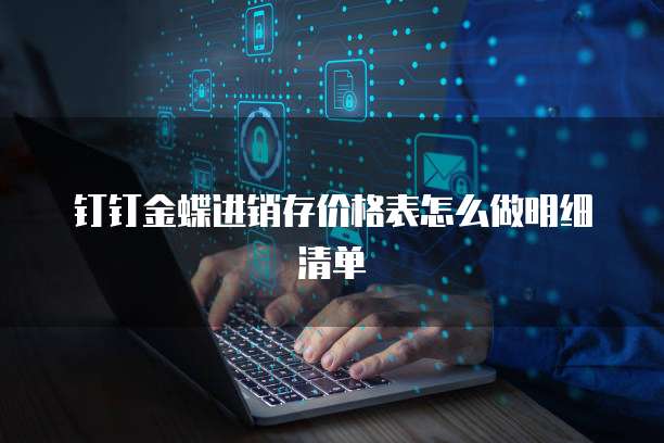 钉钉金蝶进销存价格表怎么做明细清单