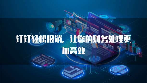 钉钉轻松报销，让您的财务处理更加高效