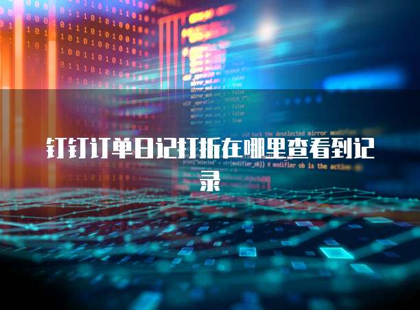 钉钉订单日记打折在哪里查看到记录