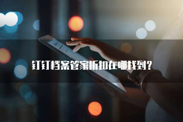钉钉档案管家折扣在哪找到？